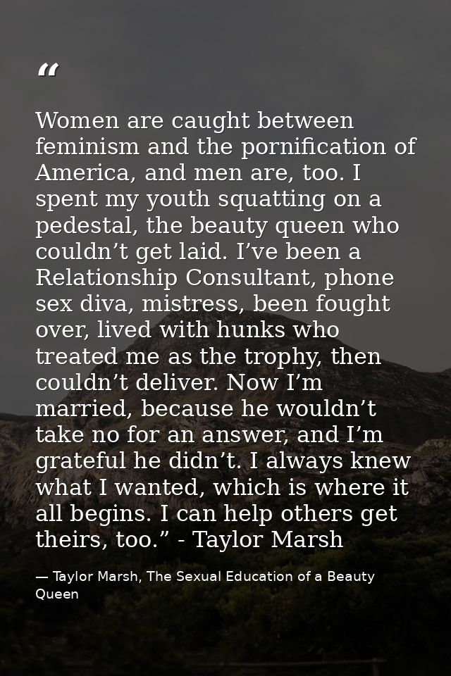 Women are caught between feminism and the pornification of America, and men are, too. I spent my youth squatting on a pe — Taylor Marsh, The Sexual Education of a Beauty Queen