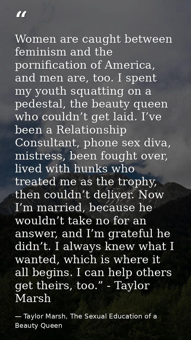 Women are caught between feminism and the pornification of America, and men are, too. I spent my youth squatting on a pe — Taylor Marsh, The Sexual Education of a Beauty Queen