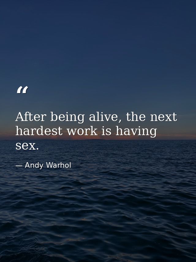 After being alive, the next hardest work is having sex. — Andy Warhol