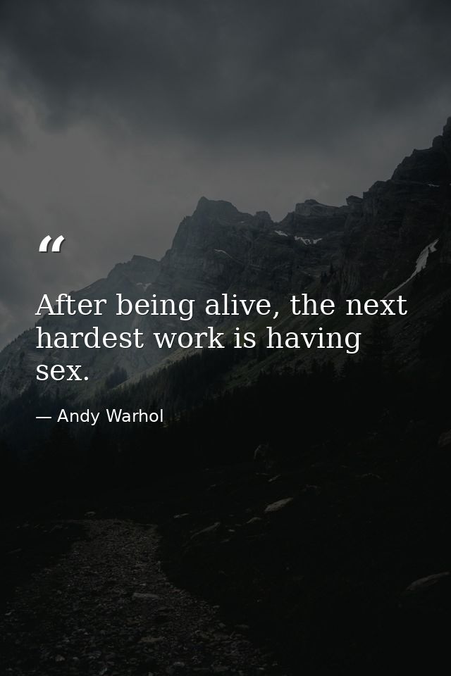 After being alive, the next hardest work is having sex. — Andy Warhol