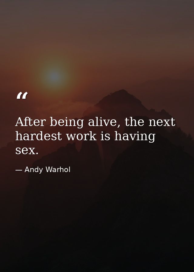 After being alive, the next hardest work is having sex. — Andy Warhol