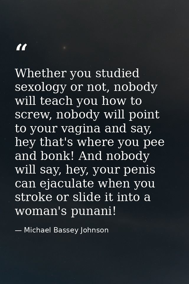 Whether you studied sexology or not, nobody will teach you how to screw, nobody will point to your vagina and say, hey t — Michael Bassey Johnson