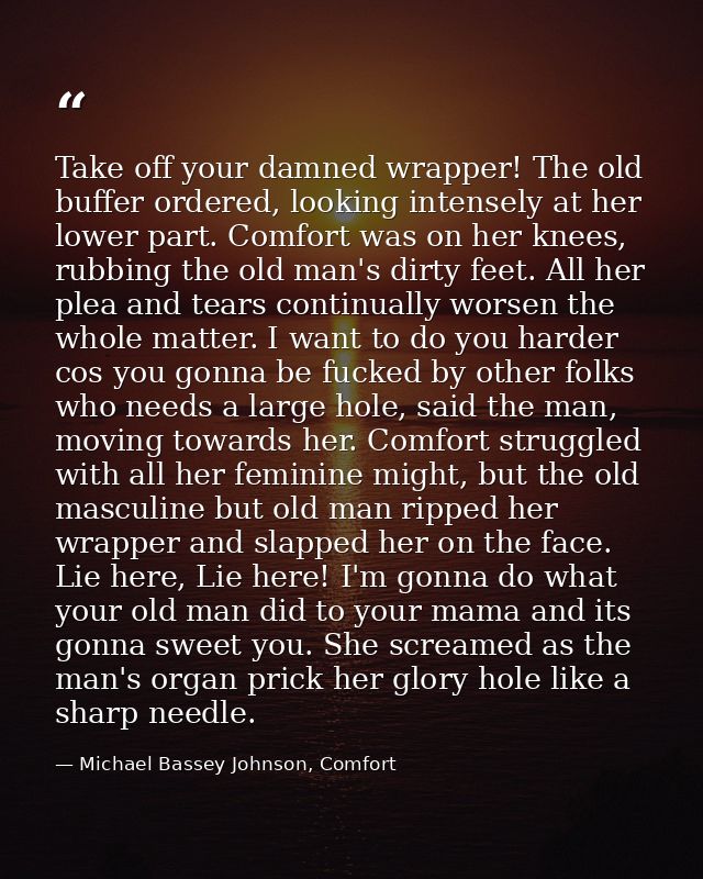 Take off your damned wrapper! The old buffer ordered, looking intensely at her lower part. Comfort was on her knees, rub — Michael Bassey Johnson, Comfort
