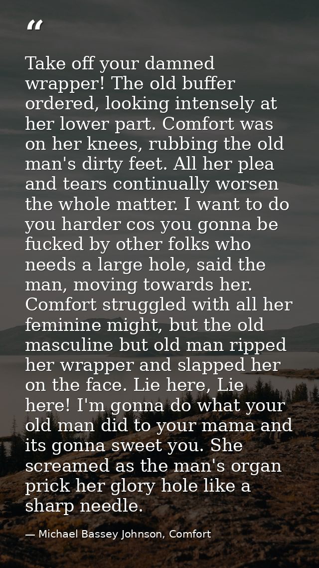 Take off your damned wrapper! The old buffer ordered, looking intensely at her lower part. Comfort was on her knees, rub — Michael Bassey Johnson, Comfort