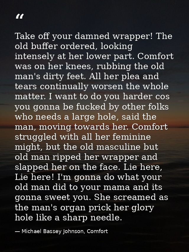 Take off your damned wrapper! The old buffer ordered, looking intensely at her lower part. Comfort was on her knees, rub — Michael Bassey Johnson, Comfort