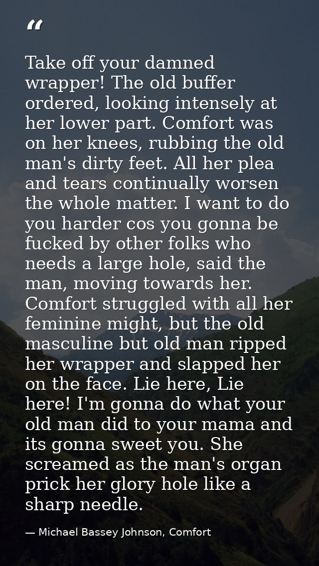 Take off your damned wrapper! The old buffer ordered, looking intensely at her lower part. Comfort was on her knees, rub — Michael Bassey Johnson, Comfort
