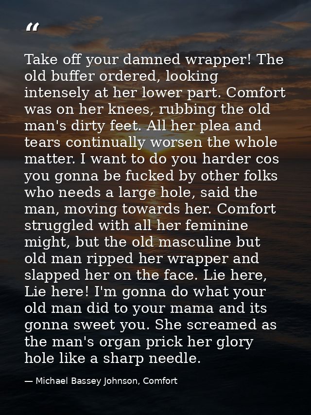Take off your damned wrapper! The old buffer ordered, looking intensely at her lower part. Comfort was on her knees, rub — Michael Bassey Johnson, Comfort