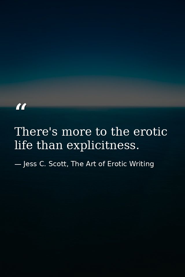 There's more to the erotic life than explicitness. — Jess C. Scott, The Art of Erotic Writing