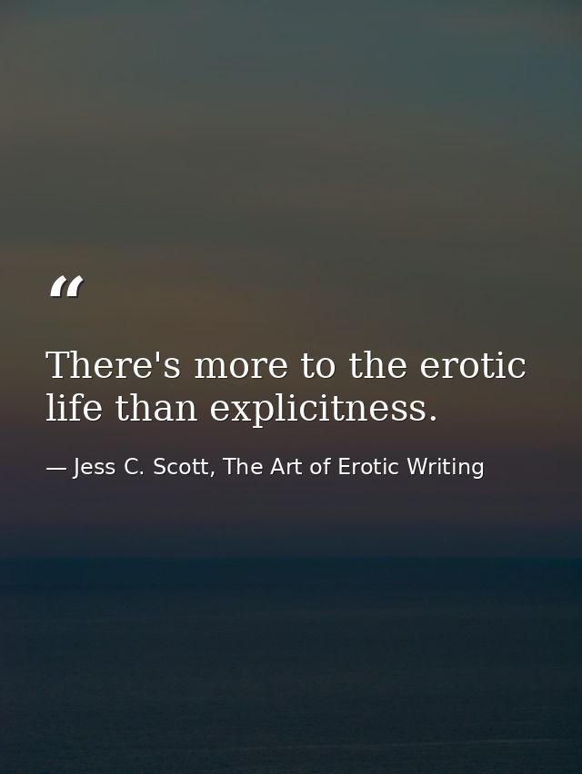 There's more to the erotic life than explicitness. — Jess C. Scott, The Art of Erotic Writing