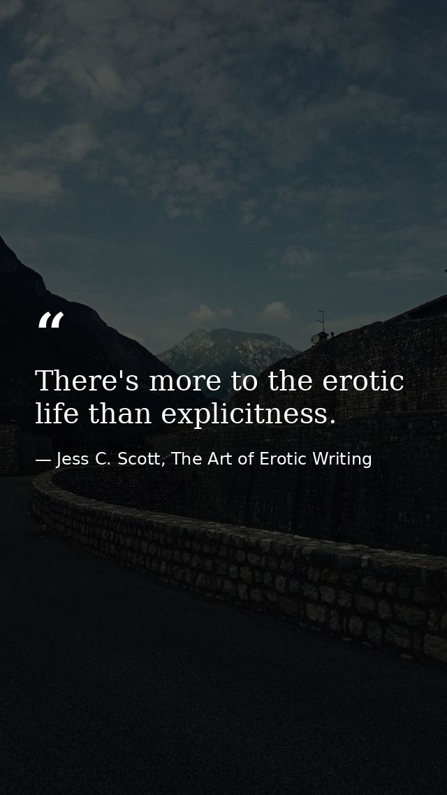 There's more to the erotic life than explicitness. — Jess C. Scott, The Art of Erotic Writing