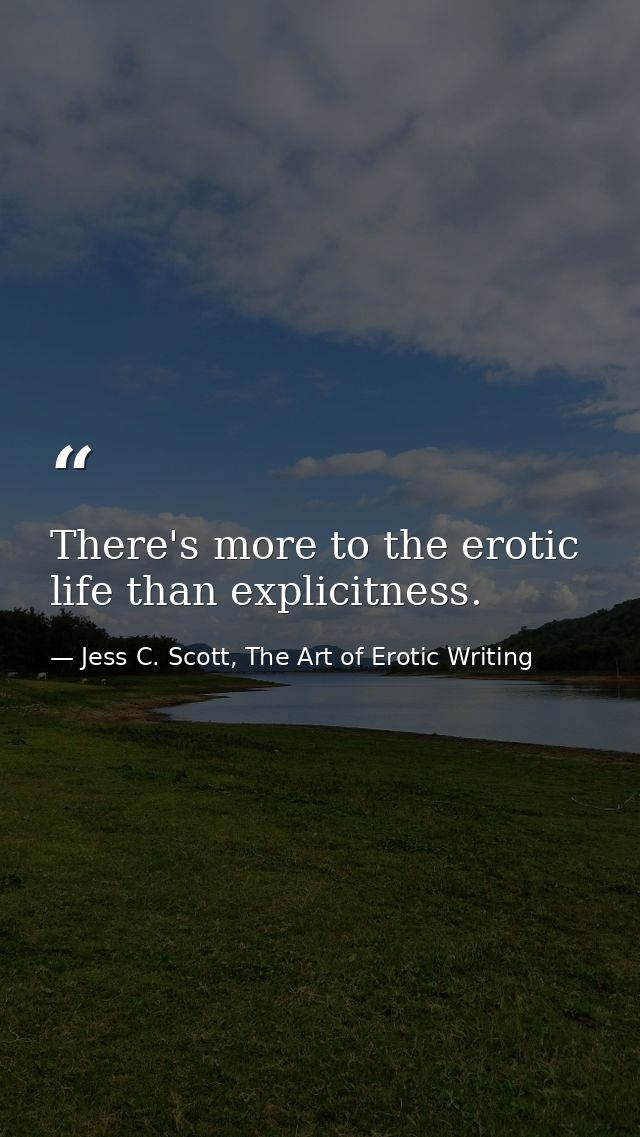 There's more to the erotic life than explicitness. — Jess C. Scott, The Art of Erotic Writing