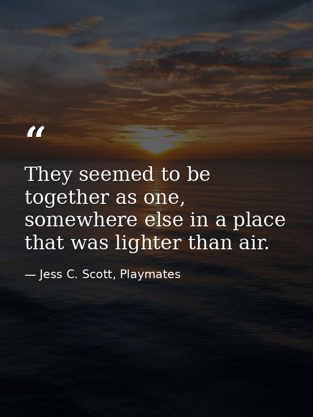 They seemed to be together as one, somewhere else in a place that was lighter than air. — Jess C. Scott, Playmates