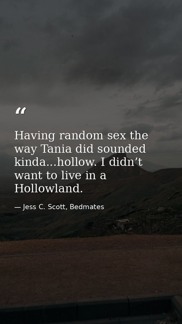Having random sex the way Tania did sounded kinda...hollow. I didn’t want to live in a Hollowland. — Jess C. Scott, Bedmates