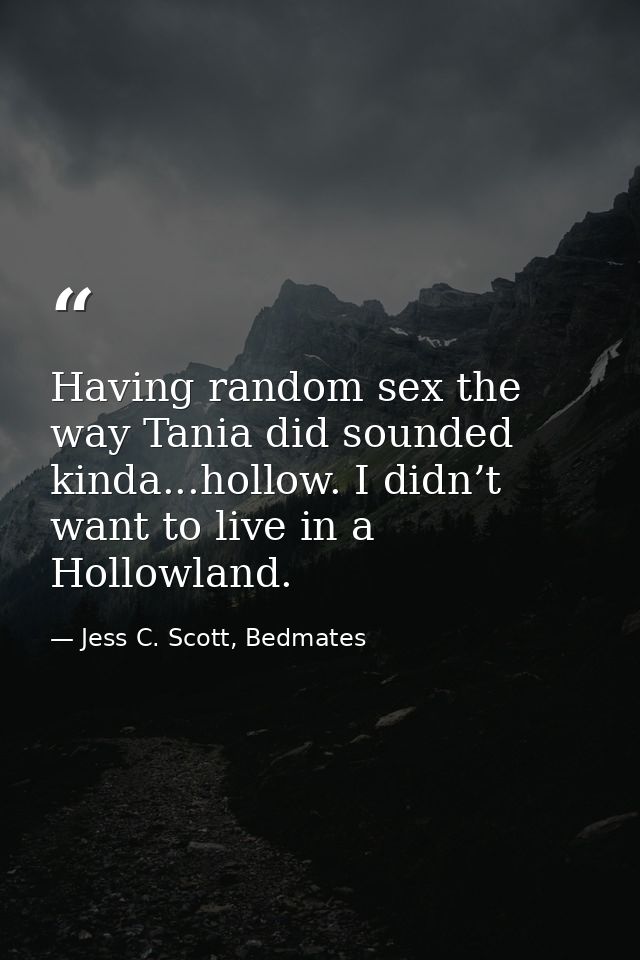 Having random sex the way Tania did sounded kinda...hollow. I didn’t want to live in a Hollowland. — Jess C. Scott, Bedmates