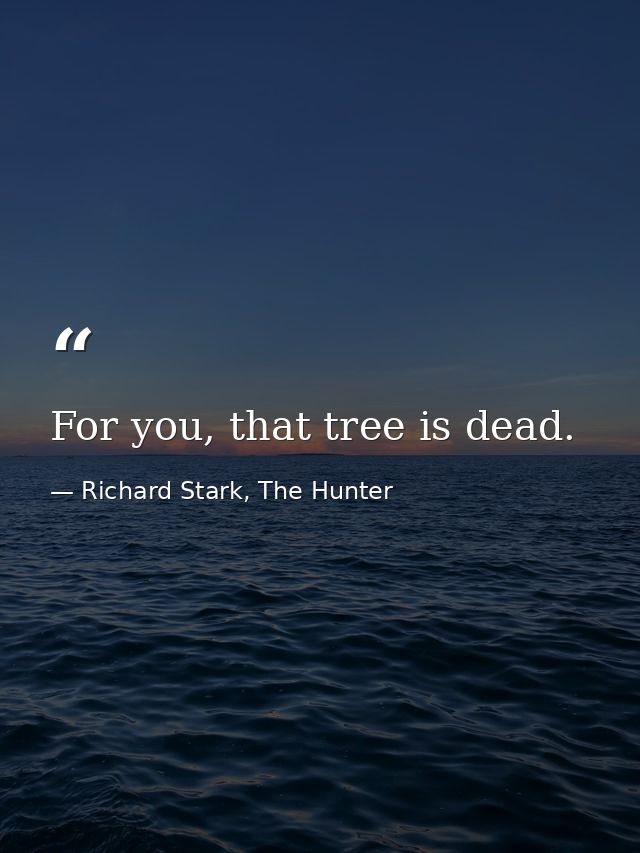 For you, that tree is dead. — Richard Stark, The Hunter