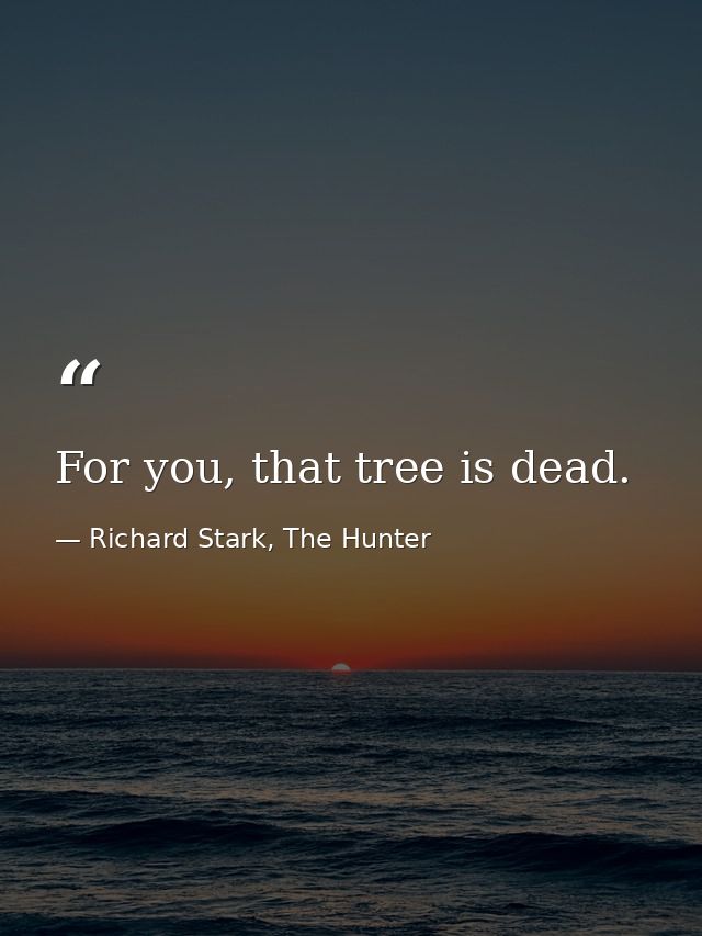 For you, that tree is dead. — Richard Stark, The Hunter