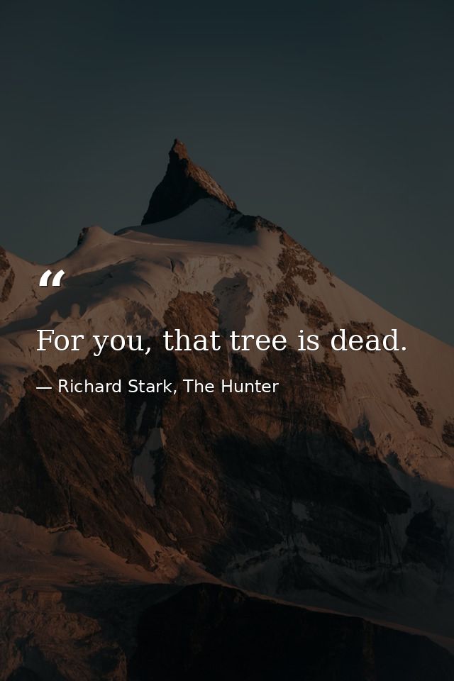 For you, that tree is dead. — Richard Stark, The Hunter