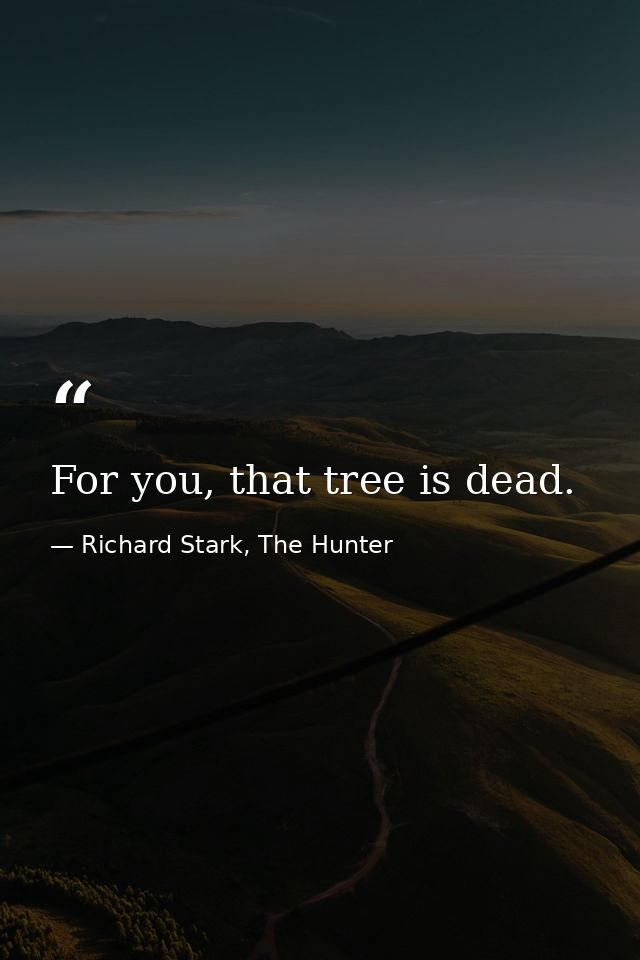 For you, that tree is dead. — Richard Stark, The Hunter