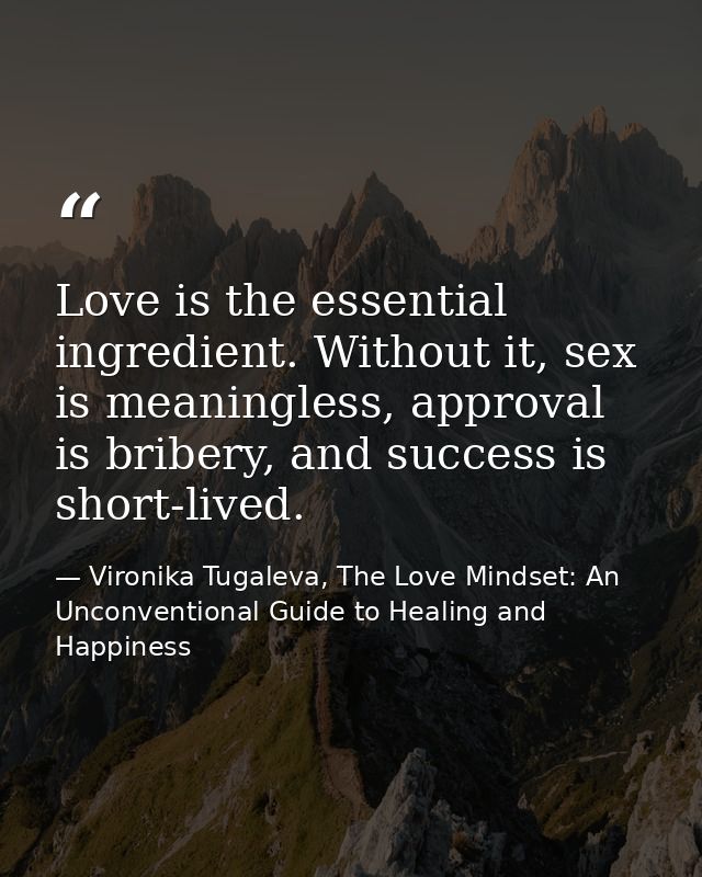 Love is the essential ingredient. Without it, sex is meaningless, approval is bribery, and success is short-lived. — Vironika Tugaleva, The Love Mindset: An Unconventional Guide to Healing and Happiness