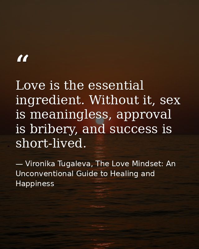 Love is the essential ingredient. Without it, sex is meaningless, approval is bribery, and success is short-lived. — Vironika Tugaleva, The Love Mindset: An Unconventional Guide to Healing and Happiness