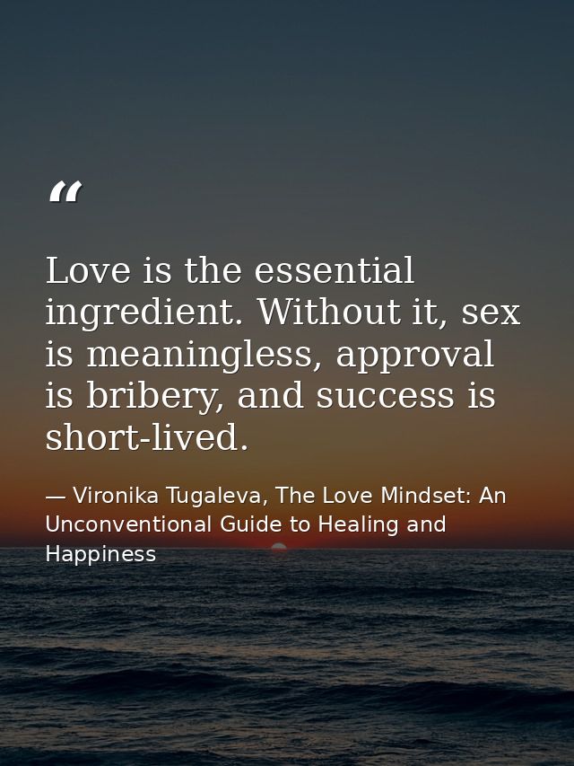 Love is the essential ingredient. Without it, sex is meaningless, approval is bribery, and success is short-lived. — Vironika Tugaleva, The Love Mindset: An Unconventional Guide to Healing and Happiness