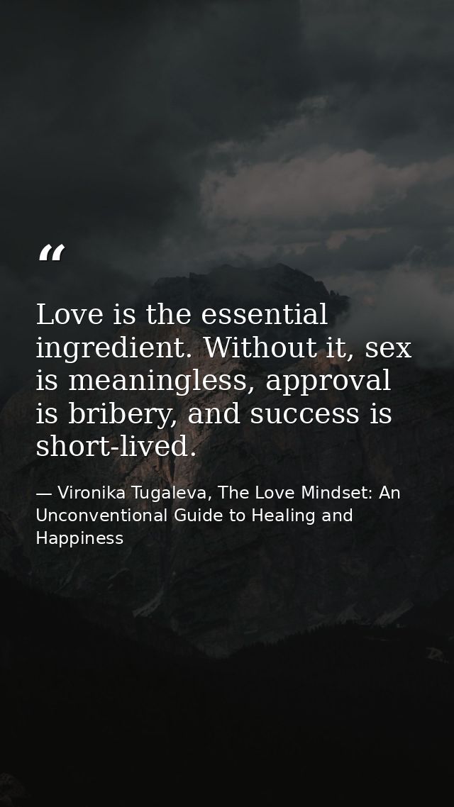 Love is the essential ingredient. Without it, sex is meaningless, approval is bribery, and success is short-lived. — Vironika Tugaleva, The Love Mindset: An Unconventional Guide to Healing and Happiness