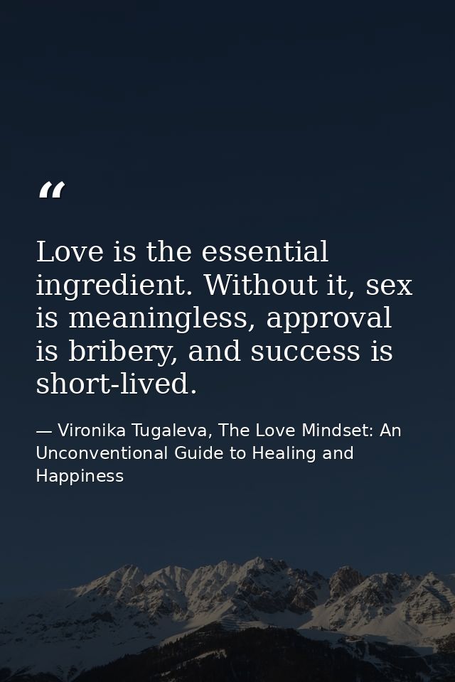 Love is the essential ingredient. Without it, sex is meaningless, approval is bribery, and success is short-lived. — Vironika Tugaleva, The Love Mindset: An Unconventional Guide to Healing and Happiness