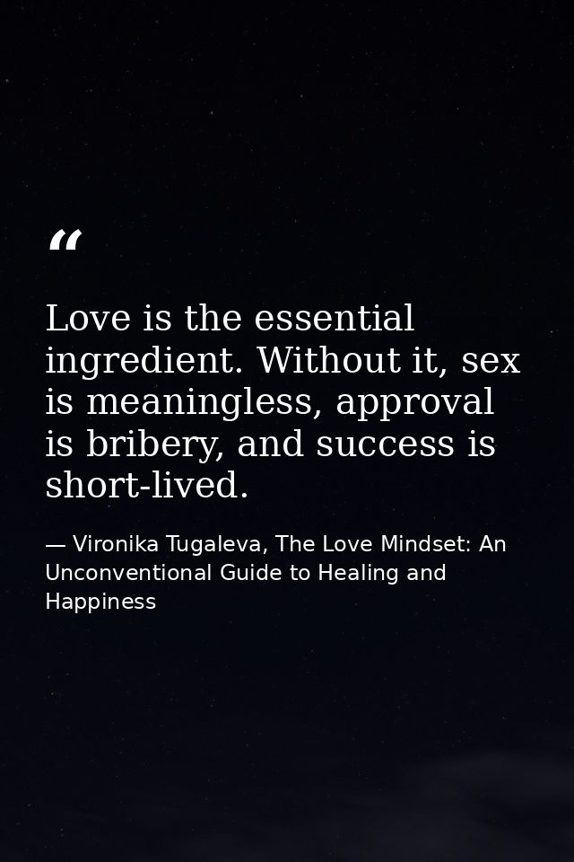 Love is the essential ingredient. Without it, sex is meaningless, approval is bribery, and success is short-lived. — Vironika Tugaleva, The Love Mindset: An Unconventional Guide to Healing and Happiness