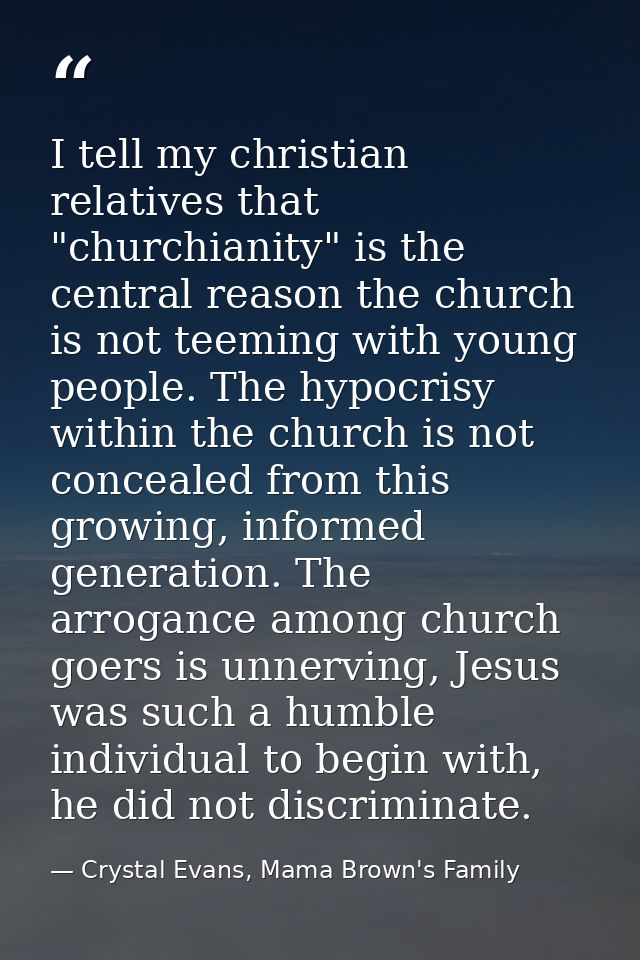I tell my christian relatives that "churchianity" is the central reason the church is not teeming with young people. The — Crystal Evans, Mama Brown's Family