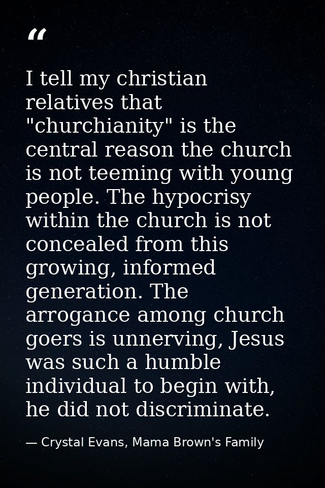 I tell my christian relatives that "churchianity" is the central reason the church is not teeming with young people. The — Crystal Evans, Mama Brown's Family