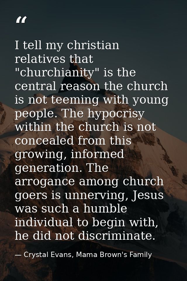 I tell my christian relatives that "churchianity" is the central reason the church is not teeming with young people. The — Crystal Evans, Mama Brown's Family