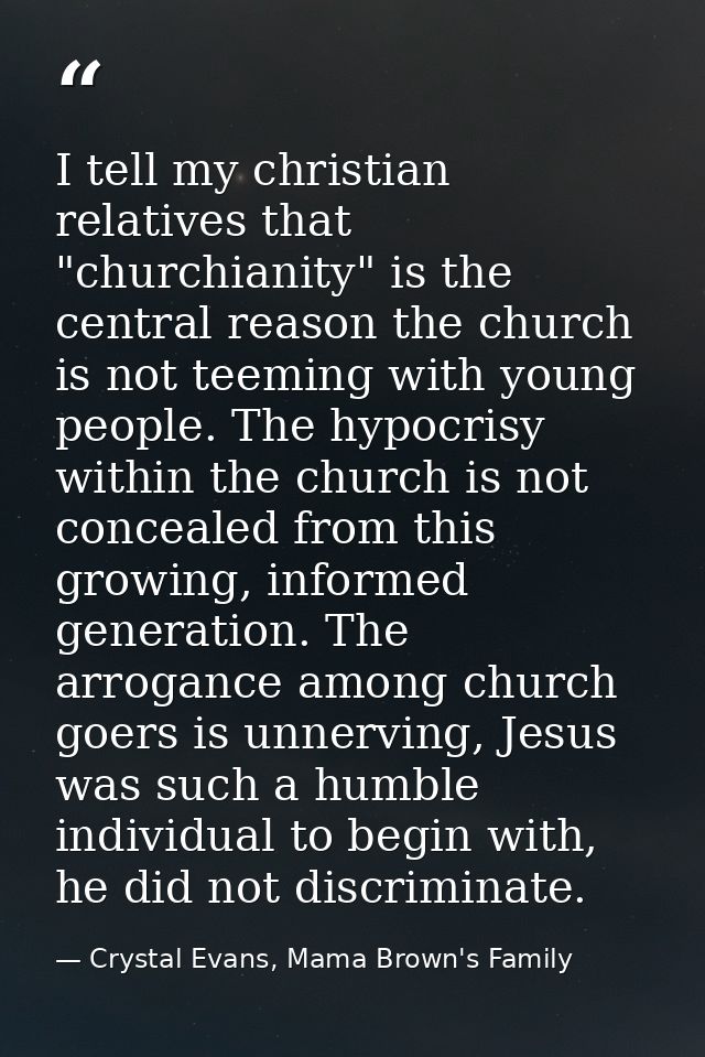 I tell my christian relatives that "churchianity" is the central reason the church is not teeming with young people. The — Crystal Evans, Mama Brown's Family