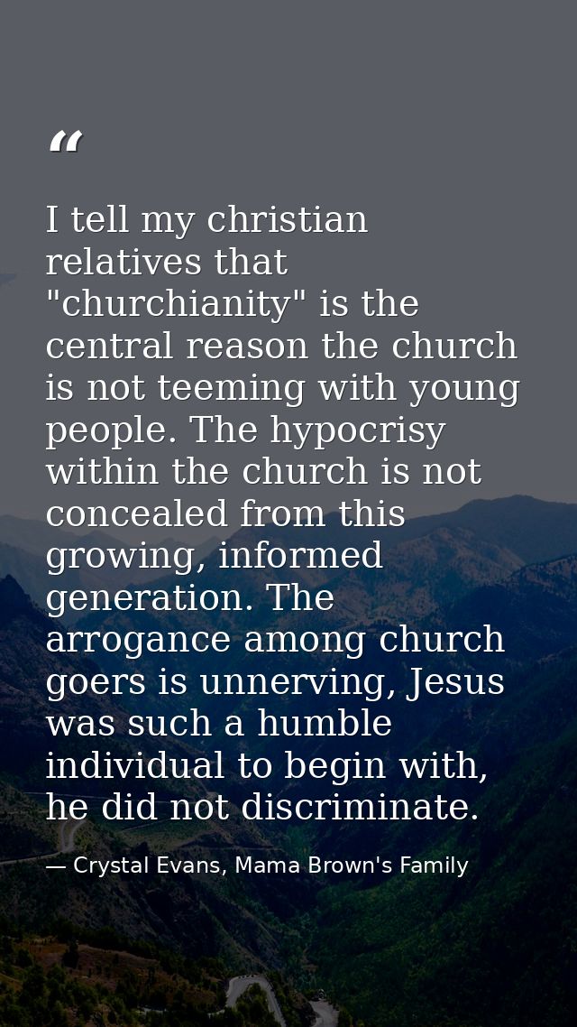 I tell my christian relatives that "churchianity" is the central reason the church is not teeming with young people. The — Crystal Evans, Mama Brown's Family