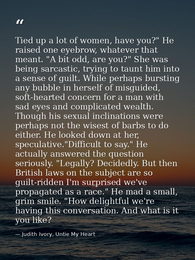 Tied up a lot of women, have you?" He raised one eyebrow, whatever that meant. "A bit odd, are you?" She was being sarca — Judith Ivory, Untie My Heart