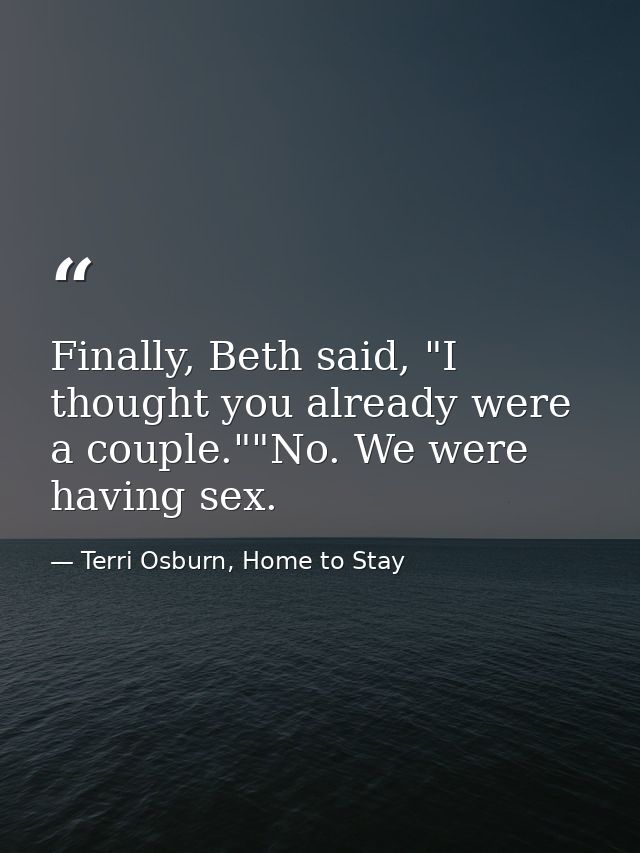 Finally, Beth said, "I thought you already were a couple.""No. We were having sex. — Terri Osburn, Home to Stay