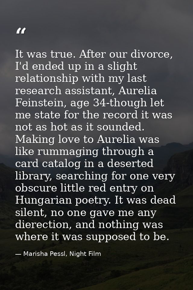It was true. After our divorce, I'd ended up in a slight relationship with my last research assistant, Aurelia Feinstein — Marisha Pessl, Night Film