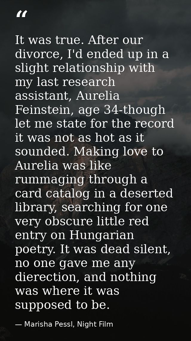 It was true. After our divorce, I'd ended up in a slight relationship with my last research assistant, Aurelia Feinstein — Marisha Pessl, Night Film