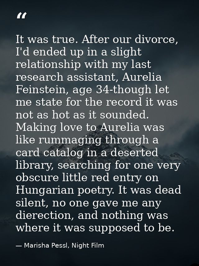 It was true. After our divorce, I'd ended up in a slight relationship with my last research assistant, Aurelia Feinstein — Marisha Pessl, Night Film