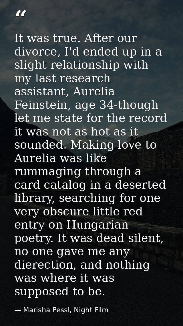 It was true. After our divorce, I'd ended up in a slight relationship with my last research assistant, Aurelia Feinstein — Marisha Pessl, Night Film