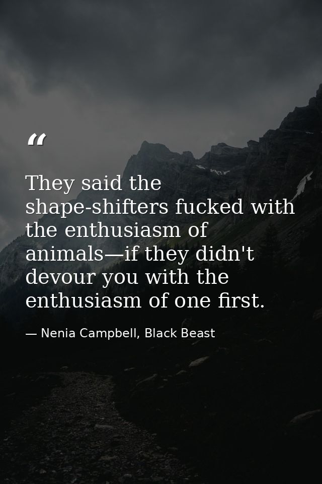 They said the shape-shifters fucked with the enthusiasm of animals—if they didn't devour you with the enthusiasm of one  — Nenia Campbell, Black Beast