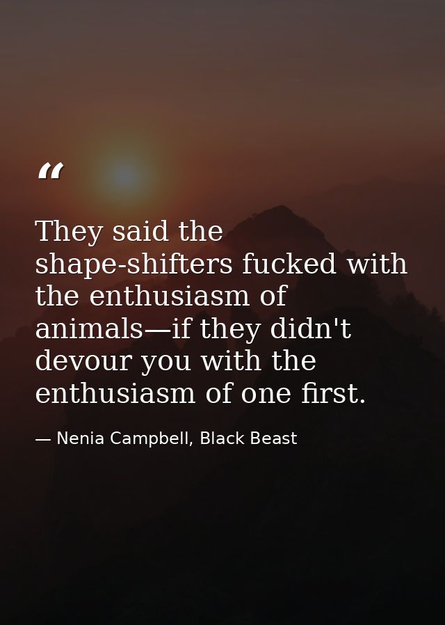 They said the shape-shifters fucked with the enthusiasm of animals—if they didn't devour you with the enthusiasm of one  — Nenia Campbell, Black Beast