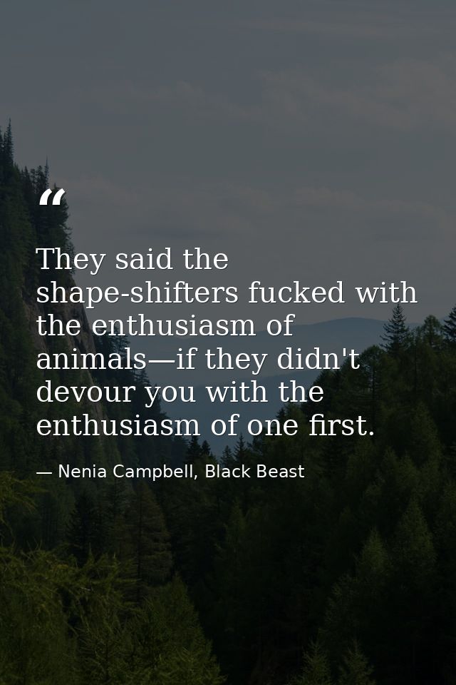 They said the shape-shifters fucked with the enthusiasm of animals—if they didn't devour you with the enthusiasm of one  — Nenia Campbell, Black Beast