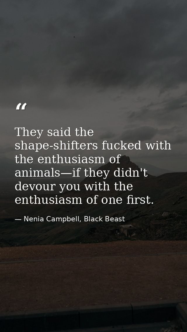 They said the shape-shifters fucked with the enthusiasm of animals—if they didn't devour you with the enthusiasm of one  — Nenia Campbell, Black Beast