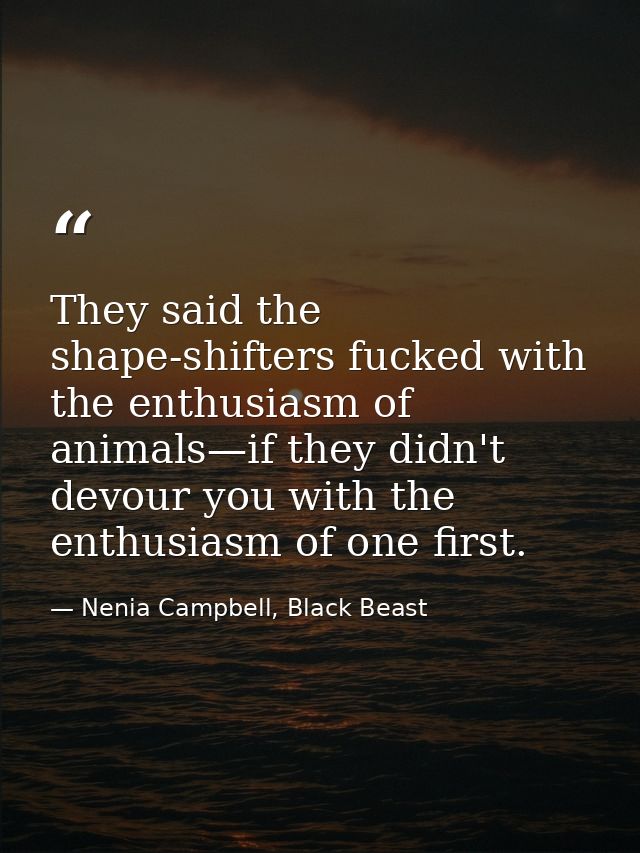 They said the shape-shifters fucked with the enthusiasm of animals—if they didn't devour you with the enthusiasm of one  — Nenia Campbell, Black Beast