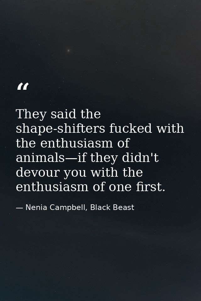 They said the shape-shifters fucked with the enthusiasm of animals—if they didn't devour you with the enthusiasm of one  — Nenia Campbell, Black Beast