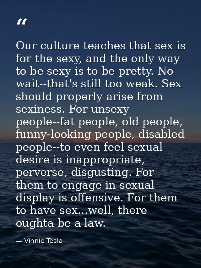 Our culture teaches that sex is for the sexy, and the only way to be sexy is to be pretty. No wait--that's still too wea — Vinnie Tesla