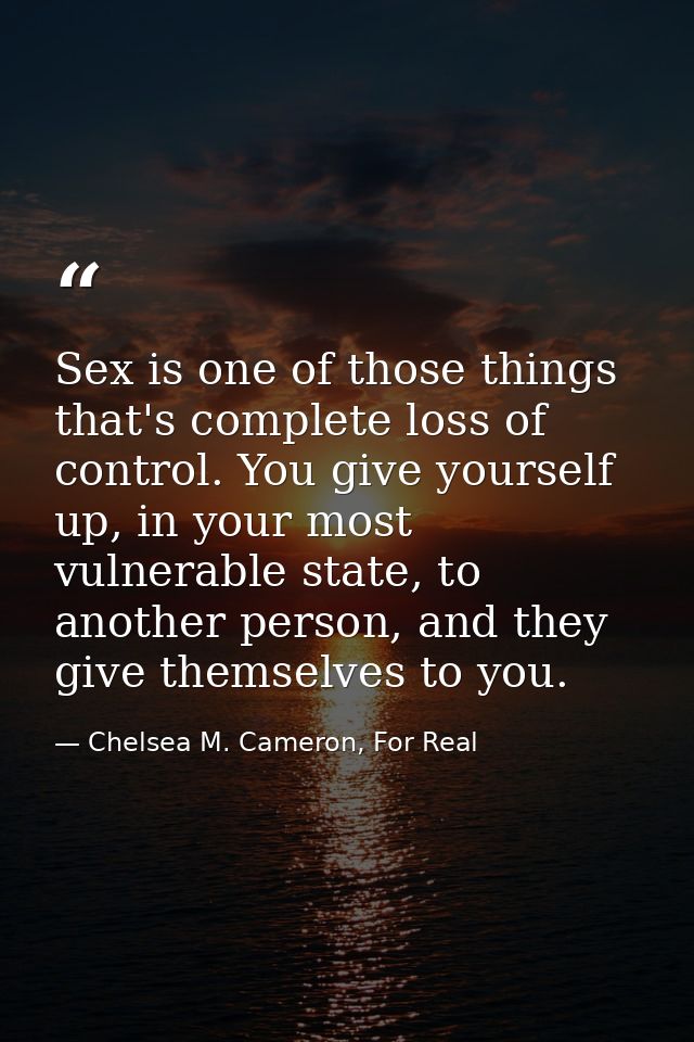 Sex is one of those things that's complete loss of control. You give yourself up, in your most vulnerable state, to anot — Chelsea M. Cameron, For Real
