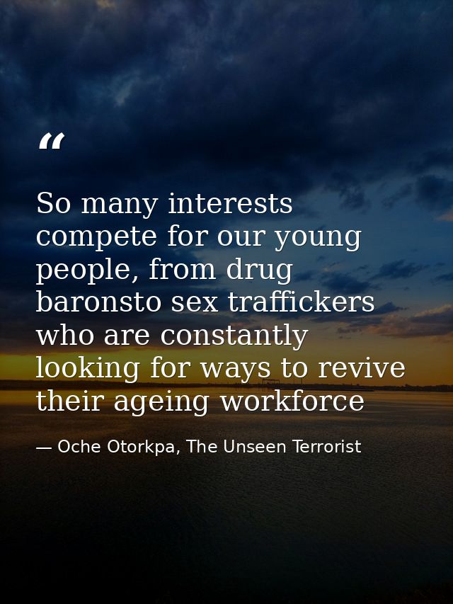 So many interests compete for our young people, from drug baronsto sex traffickers who are constantly looking for ways t — Oche Otorkpa, The Unseen Terrorist