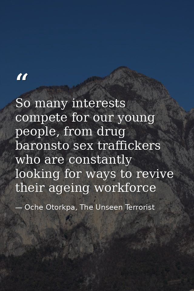 So many interests compete for our young people, from drug baronsto sex traffickers who are constantly looking for ways t — Oche Otorkpa, The Unseen Terrorist
