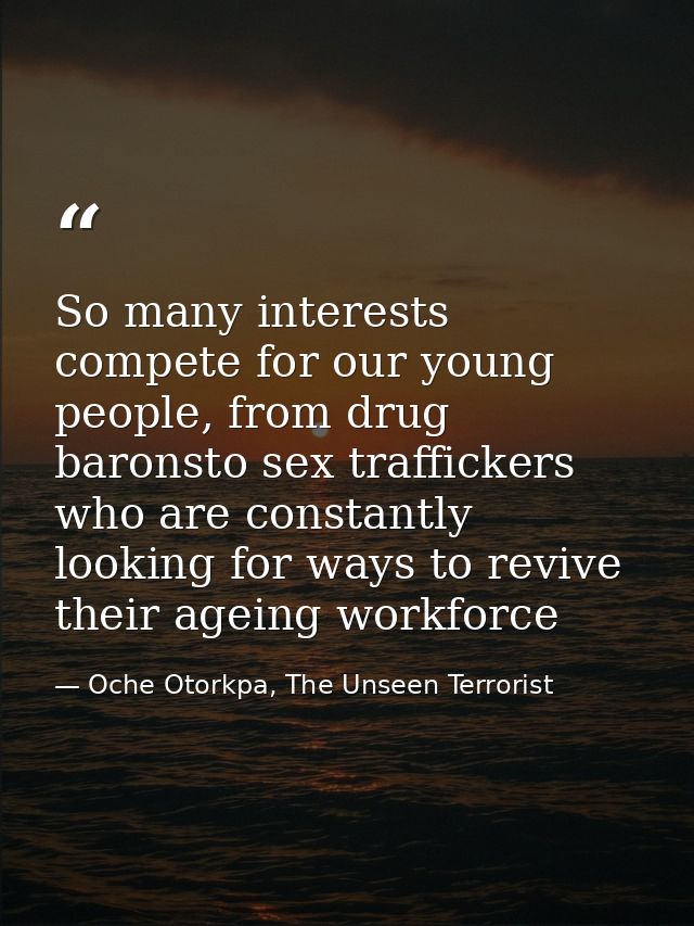So many interests compete for our young people, from drug baronsto sex traffickers who are constantly looking for ways t — Oche Otorkpa, The Unseen Terrorist